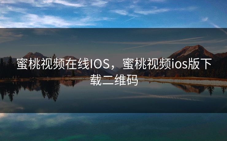 蜜桃视频在线IOS，蜜桃视频ios版下载二维码