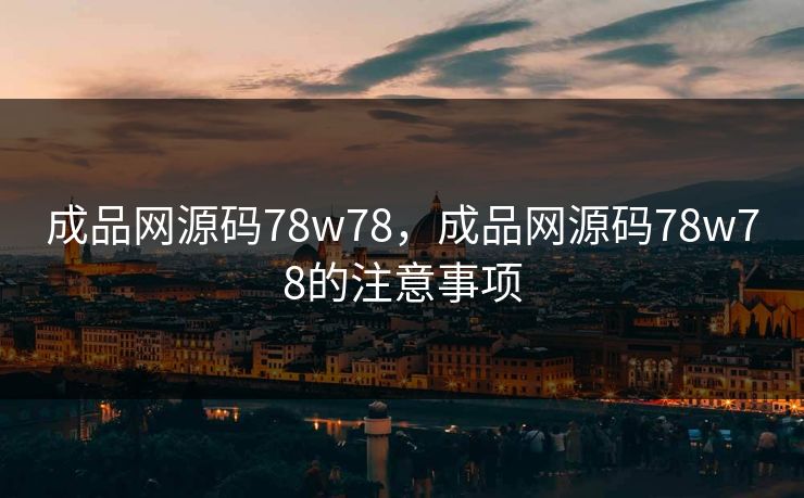 成品网源码78w78，成品网源码78w78的注意事项