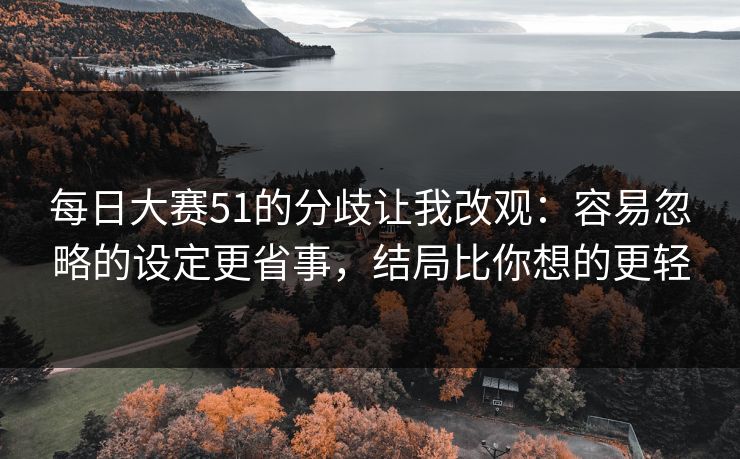 每日大赛51的分歧让我改观：容易忽略的设定更省事，结局比你想的更轻